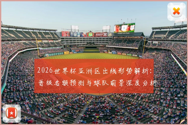 2026世界杯亚洲区出线形势解析：晋级名额预测与球队前景深度分析