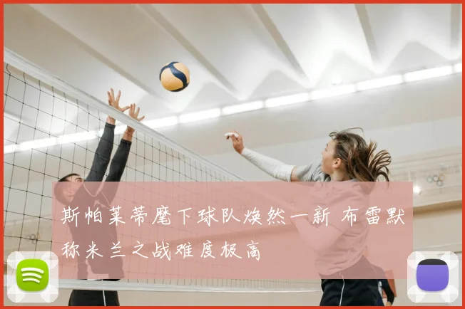 斯帕莱蒂麾下球队焕然一新 布雷默称米兰之战难度极高