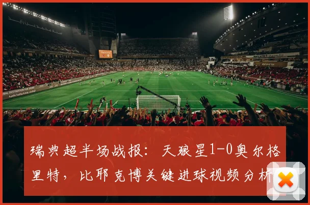 瑞典超半场战报:天狼星1-0奥尔格里特,比耶克博关键进球视频分析