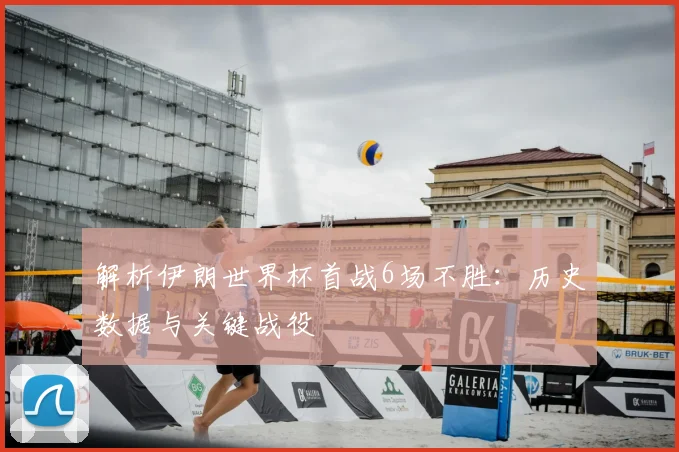 解析伊朗世界杯首战6场不胜:历史数据与关键战役