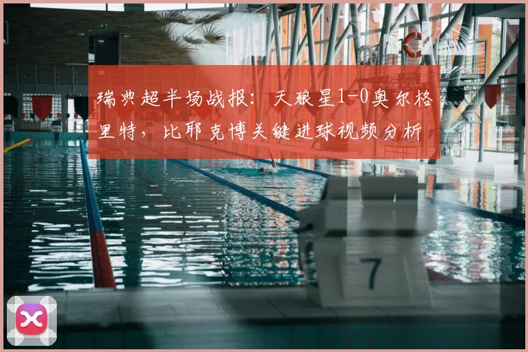 瑞典超半场战报:天狼星1-0奥尔格里特,比耶克博关键进球视频分析