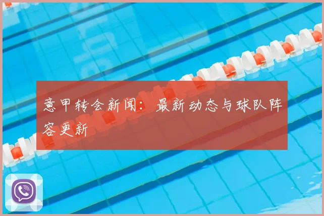 意甲转会新闻:最新动态与球队阵容更新