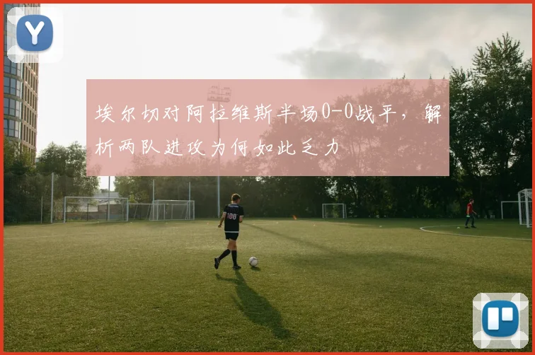 埃尔切对阿拉维斯半场0-0战平，解析两队进攻为何如此乏力