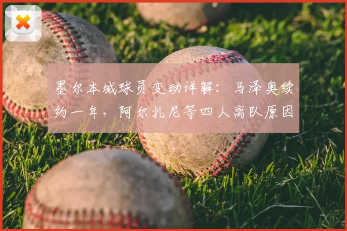 墨尔本城球员变动详解：马泽奥续约一年，阿尔扎尼等四人离队原因及影响