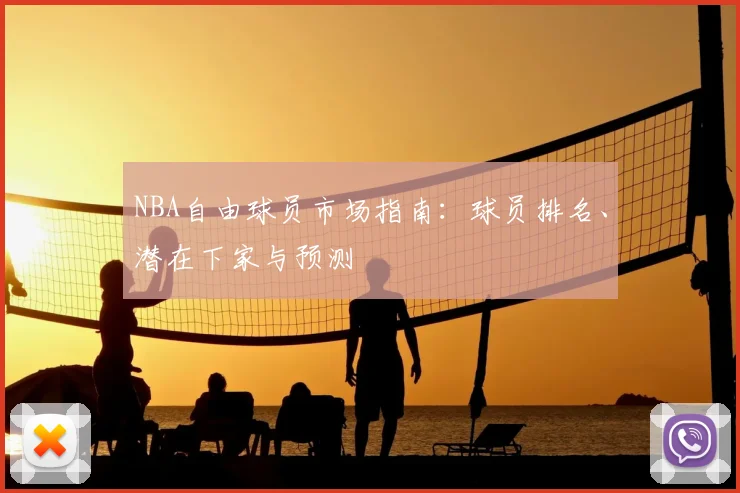 NBA自由球员市场指南：球员排名、潜在下家与预测