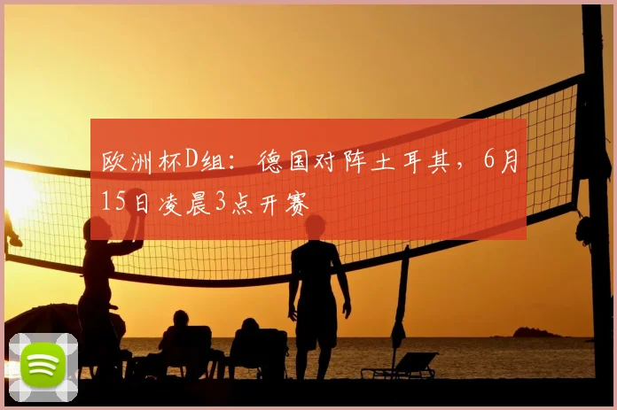 欧洲杯D组：德国对阵土耳其，6月15日凌晨3点开赛