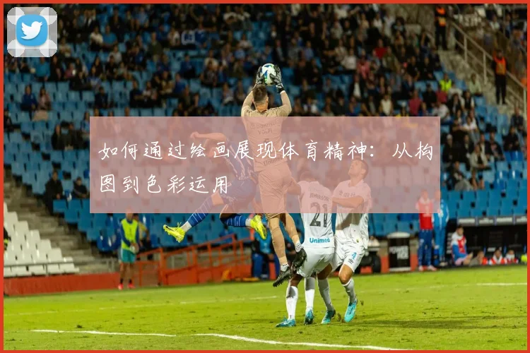 如何通过绘画展现体育精神：从构图到色彩运用