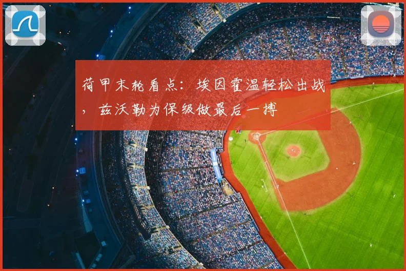 荷甲末轮看点：埃因霍温轻松出战，兹沃勒为保级做最后一搏